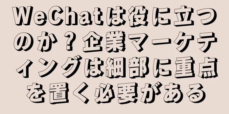 WeChatは役に立つのか？企業マーケティングは細部に重点を置く必要がある