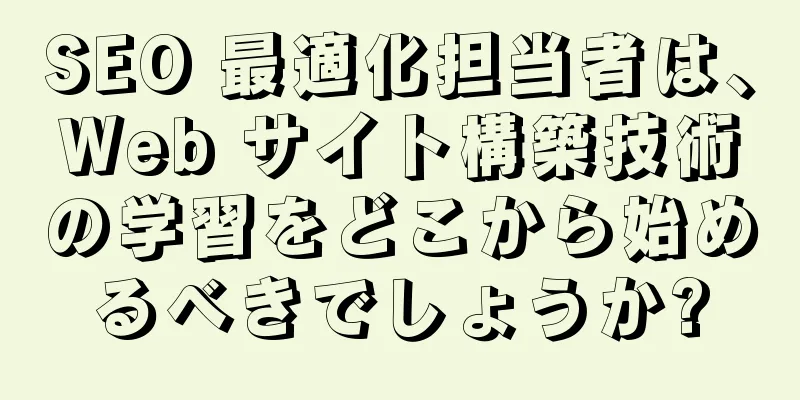 SEO 最適化担当者は、Web サイト構築技術の学習をどこから始めるべきでしょうか?