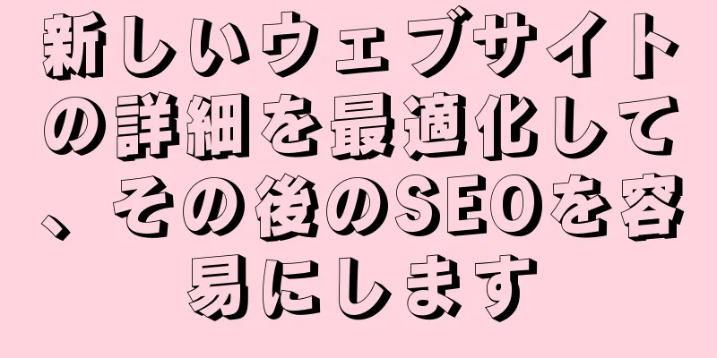 新しいウェブサイトの詳細を最適化して、その後のSEOを容易にします
