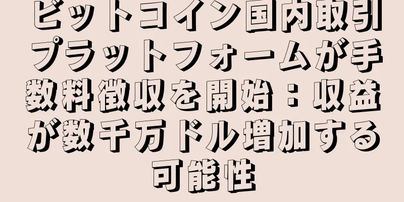 ビットコイン国内取引プラットフォームが手数料徴収を開始：収益が数千万ドル増加する可能性