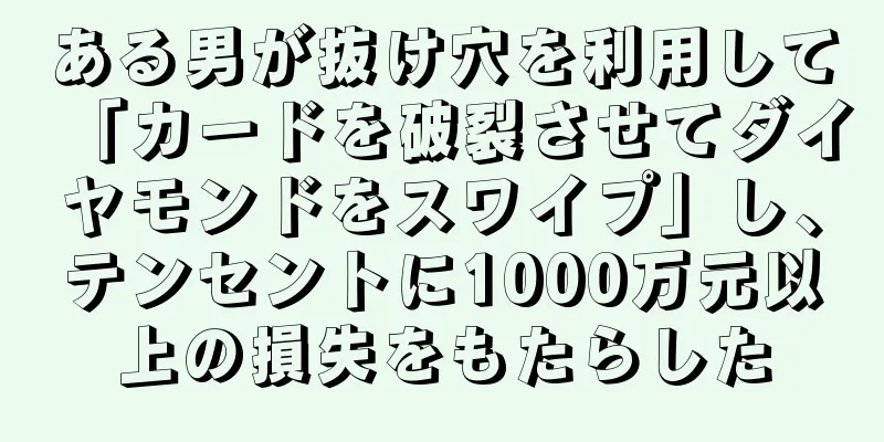ある男が抜け穴を利用して「カードを破裂させてダイヤモンドをスワイプ」し、テンセントに1000万元以上の損失をもたらした