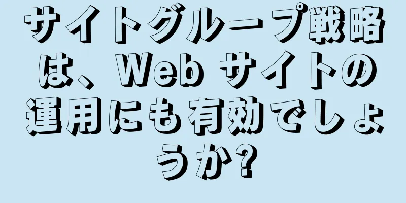 サイトグループ戦略は、Web サイトの運用にも有効でしょうか?