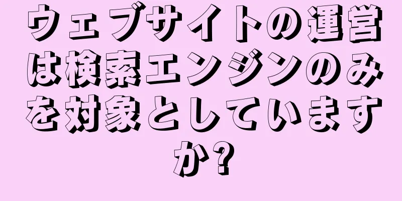 ウェブサイトの運営は検索エンジンのみを対象としていますか?