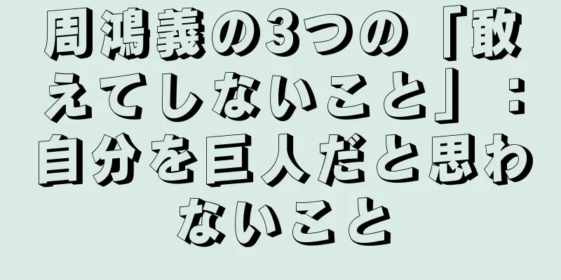 周鴻義の3つの「敢えてしないこと」：自分を巨人だと思わないこと