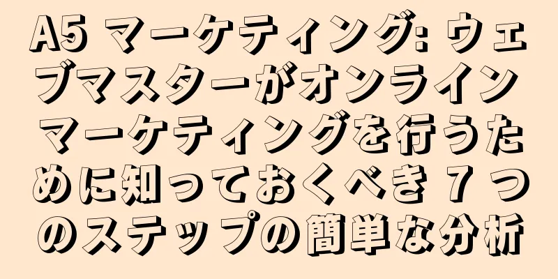 A5 マーケティング: ウェブマスターがオンライン マーケティングを行うために知っておくべき 7 つのステップの簡単な分析