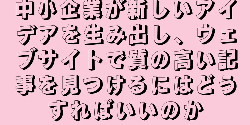 中小企業が新しいアイデアを生み出し、ウェブサイトで質の高い記事を見つけるにはどうすればいいのか