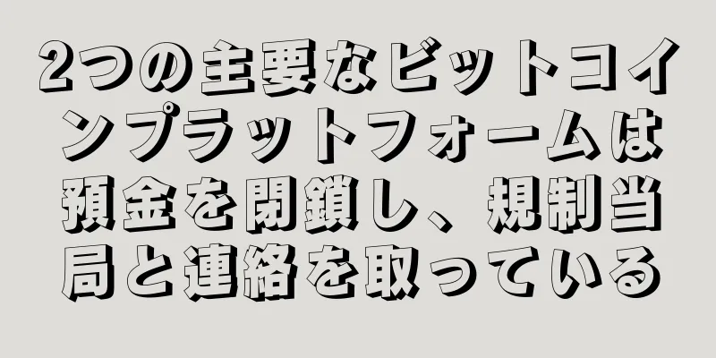 2つの主要なビットコインプラットフォームは預金を閉鎖し、規制当局と連絡を取っている