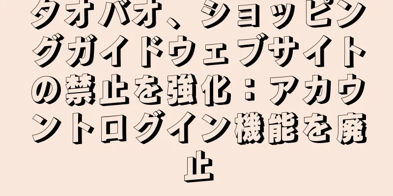 タオバオ、ショッピングガイドウェブサイトの禁止を強化：アカウントログイン機能を廃止