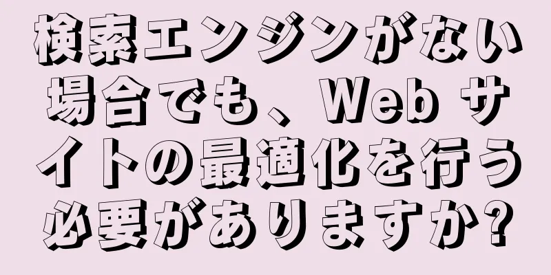 検索エンジンがない場合でも、Web サイトの最適化を行う必要がありますか?