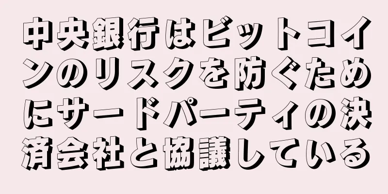 中央銀行はビットコインのリスクを防ぐためにサードパーティの決済会社と協議している