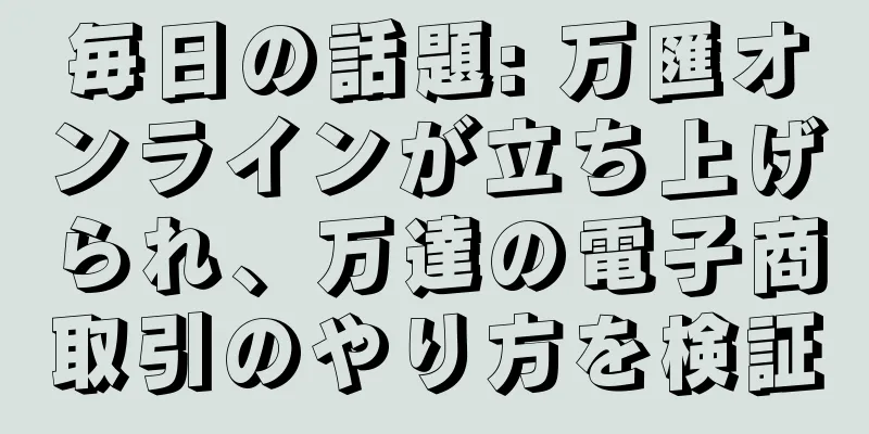 毎日の話題: 万匯オンラインが立ち上げられ、万達の電子商取引のやり方を検証