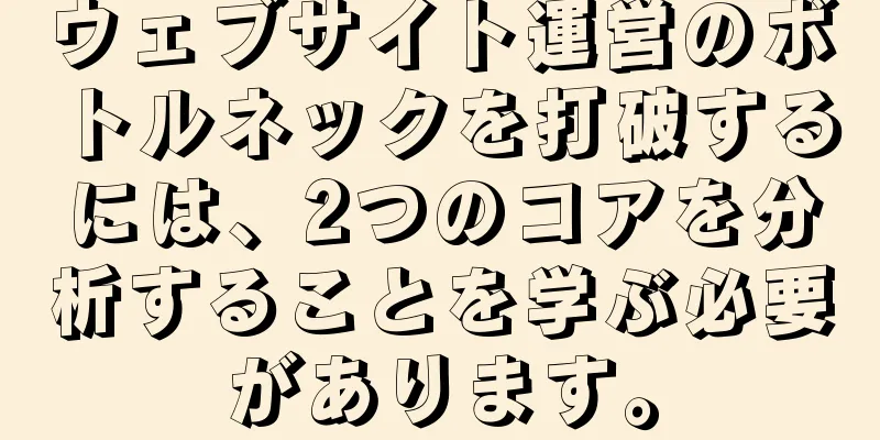 ウェブサイト運営のボトルネックを打破するには、2つのコアを分析することを学ぶ必要があります。