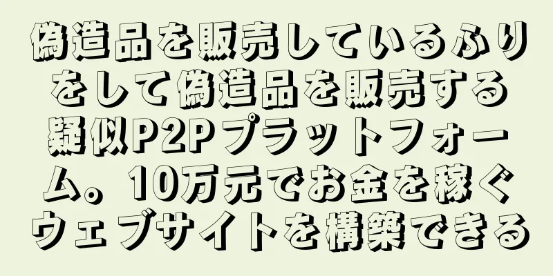 偽造品を販売しているふりをして偽造品を販売する疑似P2Pプラットフォーム。10万元でお金を稼ぐウェブサイトを構築できる