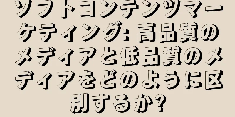 ソフトコンテンツマーケティング: 高品質のメディアと低品質のメディアをどのように区別するか?