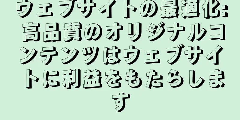 ウェブサイトの最適化: 高品質のオリジナルコンテンツはウェブサイトに利益をもたらします