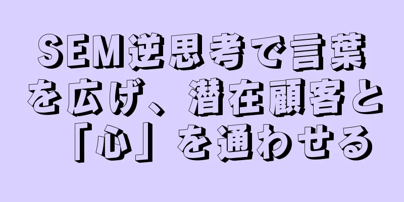 SEM逆思考で言葉を広げ、潜在顧客と「心」を通わせる
