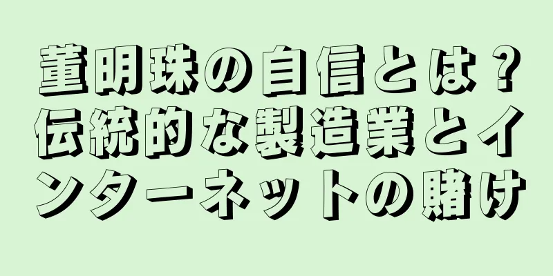 董明珠の自信とは？伝統的な製造業とインターネットの賭け