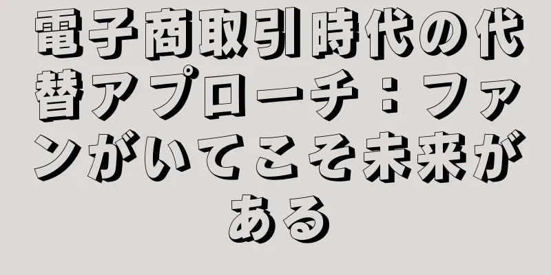 電子商取引時代の代替アプローチ：ファンがいてこそ未来がある