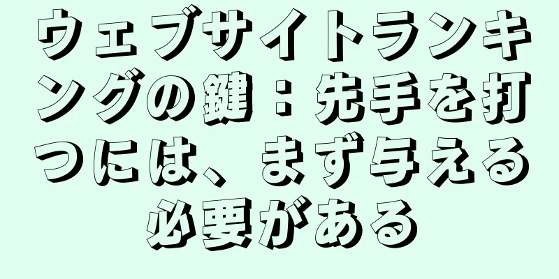 ウェブサイトランキングの鍵：先手を打つには、まず与える必要がある