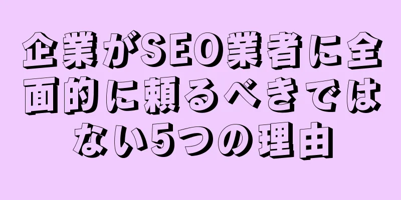 企業がSEO業者に全面的に頼るべきではない5つの理由