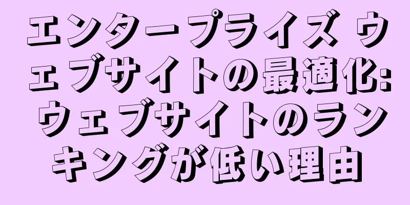 エンタープライズ ウェブサイトの最適化: ウェブサイトのランキングが低い理由