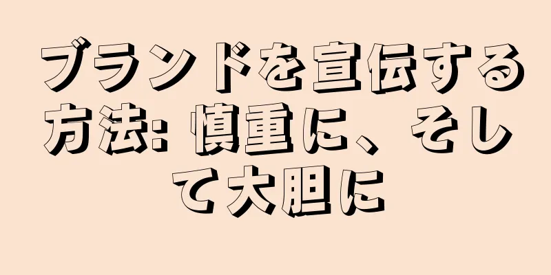 ブランドを宣伝する方法: 慎重に、そして大胆に