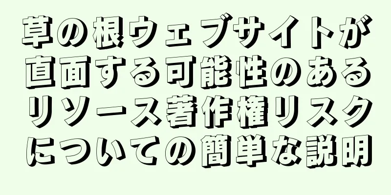 草の根ウェブサイトが直面する可能性のあるリソース著作権リスクについての簡単な説明