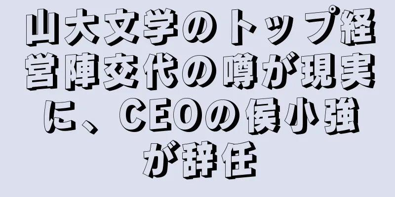 山大文学のトップ経営陣交代の噂が現実に、CEOの侯小強が辞任