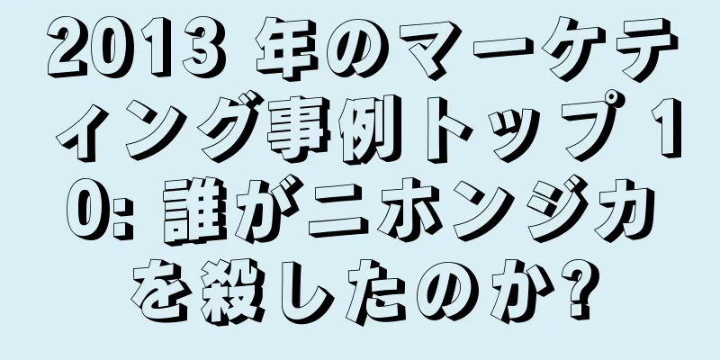 2013 年のマーケティング事例トップ 10: 誰がニホンジカを殺したのか?