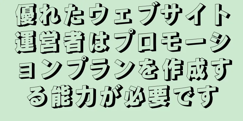 優れたウェブサイト運営者はプロモーションプランを作成する能力が必要です