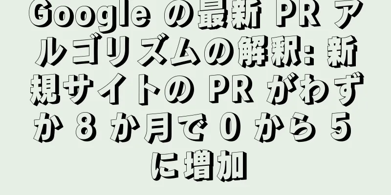 Google の最新 PR アルゴリズムの解釈: 新規サイトの PR がわずか 8 か月で 0 から 5 に増加