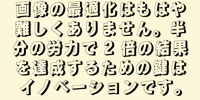 画像の最適化はもはや難しくありません。半分の労力で 2 倍の結果を達成するための鍵はイノベーションです。
