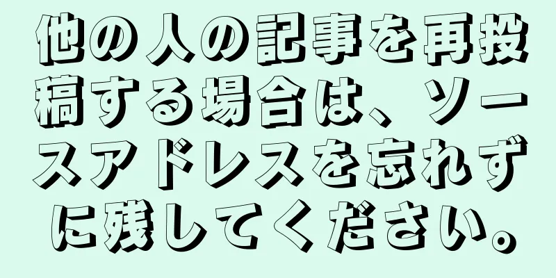 他の人の記事を再投稿する場合は、ソースアドレスを忘れずに残してください。