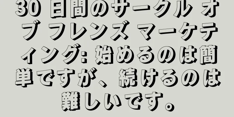 30 日間のサークル オブ フレンズ マーケティング: 始めるのは簡単ですが、続けるのは難しいです。