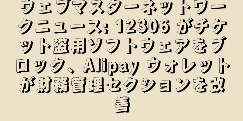 ウェブマスターネットワークニュース: 12306 がチケット盗用ソフトウェアをブロック、Alipay ウォレットが財務管理セクションを改善