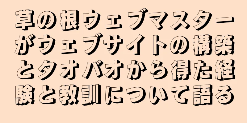 草の根ウェブマスターがウェブサイトの構築とタオバオから得た経験と教訓について語る