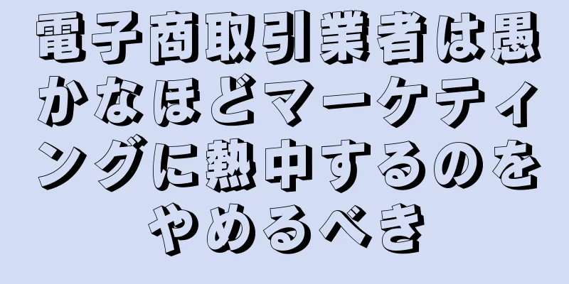 電子商取引業者は愚かなほどマーケティングに熱中するのをやめるべき