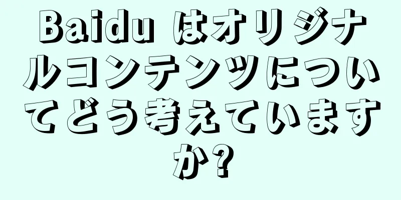 Baidu はオリジナルコンテンツについてどう考えていますか?