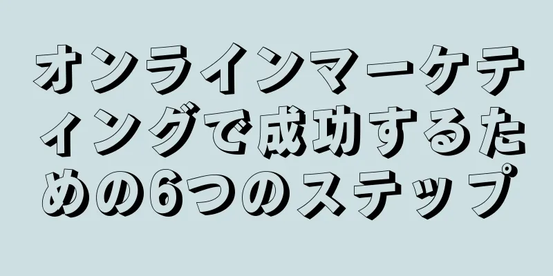 オンラインマーケティングで成功するための6つのステップ