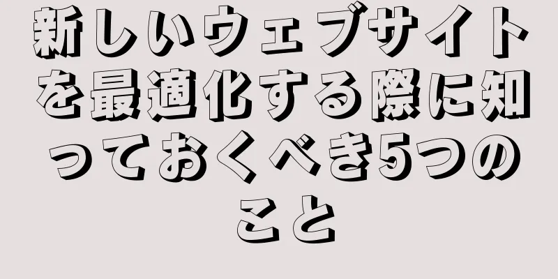 新しいウェブサイトを最適化する際に知っておくべき5つのこと