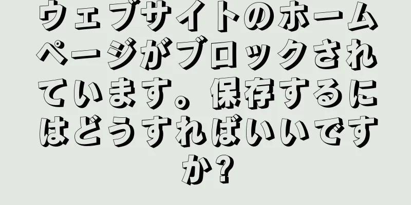 ウェブサイトのホームページがブロックされています。保存するにはどうすればいいですか?