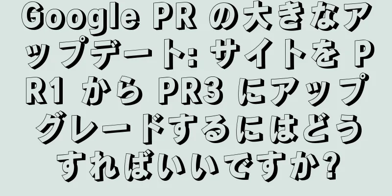 Google PR の大きなアップデート: サイトを PR1 から PR3 にアップグレードするにはどうすればいいですか?