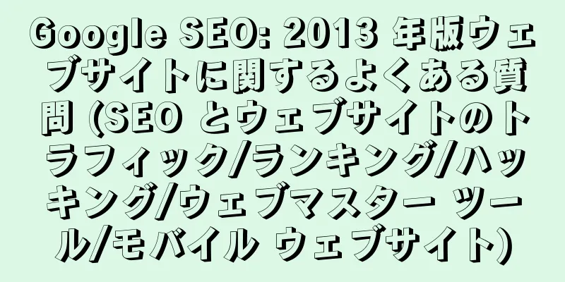 Google SEO: 2013 年版ウェブサイトに関するよくある質問 (SEO とウェブサイトのトラフィック/ランキング/ハッキング/ウェブマスター ツール/モバイル ウェブサイト)