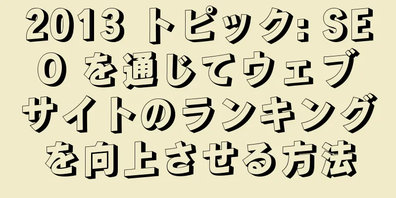 2013 トピック: SEO を通じてウェブサイトのランキングを向上させる方法