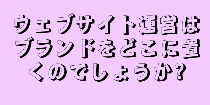 ウェブサイト運営はブランドをどこに置くのでしょうか?