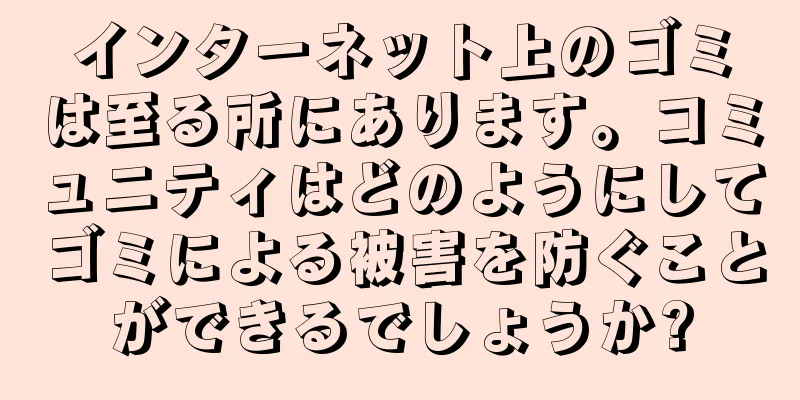 インターネット上のゴミは至る所にあります。コミュニティはどのようにしてゴミによる被害を防ぐことができるでしょうか?