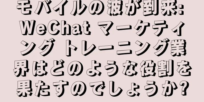 モバイルの波が到来: WeChat マーケティング トレーニング業界はどのような役割を果たすのでしょうか?