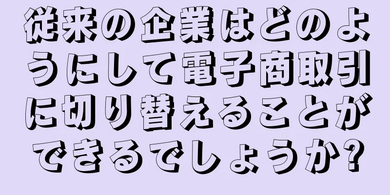 従来の企業はどのようにして電子商取引に切り替えることができるでしょうか?