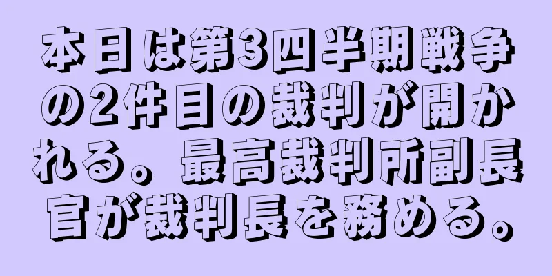 本日は第3四半期戦争の2件目の裁判が開かれる。最高裁判所副長官が裁判長を務める。