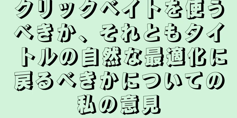クリックベイトを使うべきか、それともタイトルの自然な最適化に戻るべきかについての私の意見
